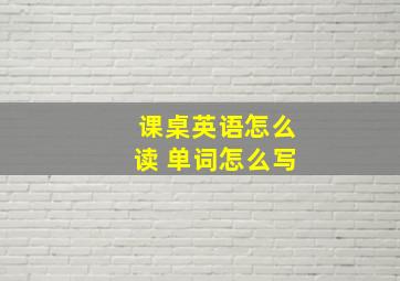 课桌英语怎么读 单词怎么写